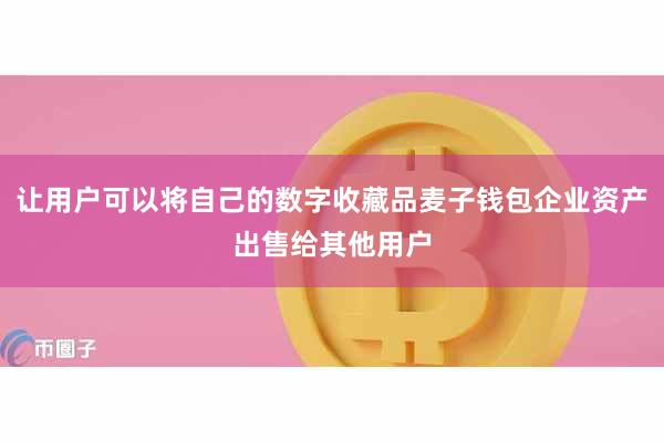 让用户可以将自己的数字收藏品麦子钱包企业资产出售给其他用户